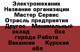 Электромеханик › Название организации ­ Мастер Сервис › Отрасль предприятия ­ Другое › Минимальный оклад ­ 30 000 - Все города Работа » Вакансии   . Курская обл.